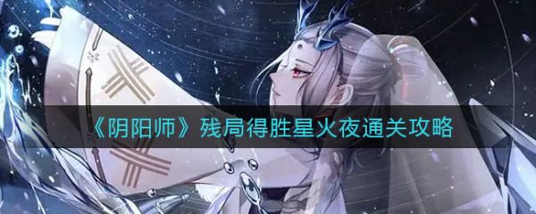 阴阳师残局得胜星火夜怎么通关 通关攻略